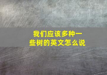 我们应该多种一些树的英文怎么说