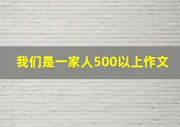 我们是一家人500以上作文