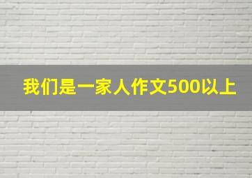 我们是一家人作文500以上