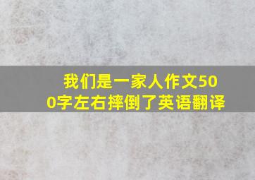 我们是一家人作文500字左右摔倒了英语翻译