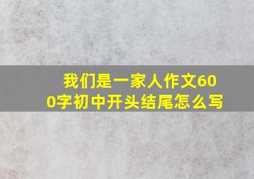 我们是一家人作文600字初中开头结尾怎么写