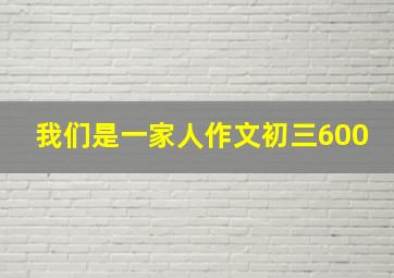 我们是一家人作文初三600