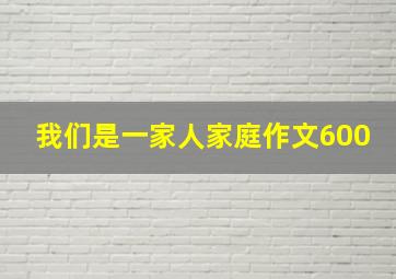 我们是一家人家庭作文600