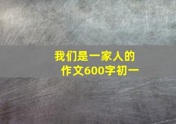 我们是一家人的作文600字初一