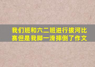 我们班和六二班进行拔河比赛但是我脚一滑摔倒了作文