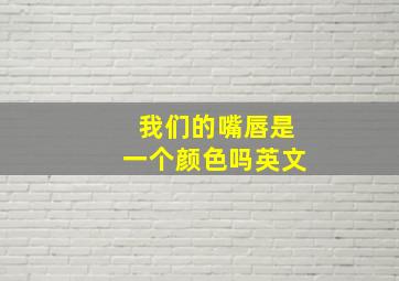 我们的嘴唇是一个颜色吗英文