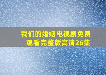 我们的婚姻电视剧免费观看完整版高清26集