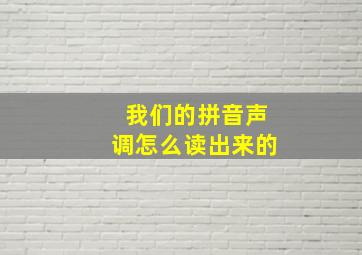 我们的拼音声调怎么读出来的