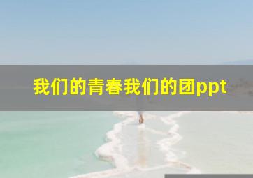 我们的青春我们的团ppt