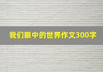 我们眼中的世界作文300字