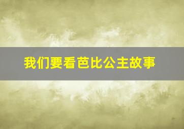 我们要看芭比公主故事