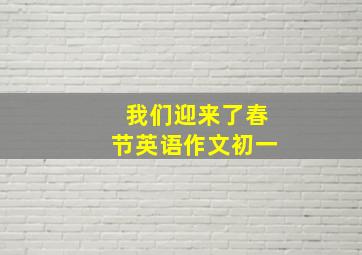 我们迎来了春节英语作文初一