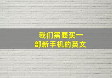 我们需要买一部新手机的英文