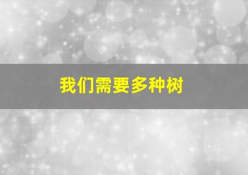 我们需要多种树