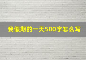 我假期的一天500字怎么写