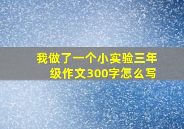 我做了一个小实验三年级作文300字怎么写