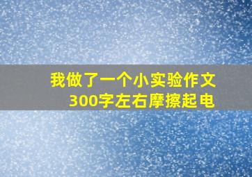 我做了一个小实验作文300字左右摩擦起电