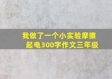 我做了一个小实验摩擦起电300字作文三年级