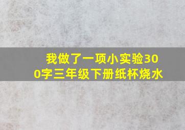 我做了一项小实验300字三年级下册纸杯烧水