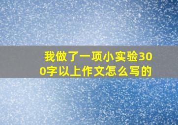 我做了一项小实验300字以上作文怎么写的