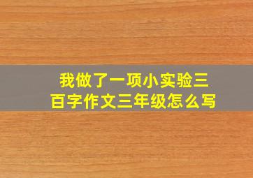 我做了一项小实验三百字作文三年级怎么写