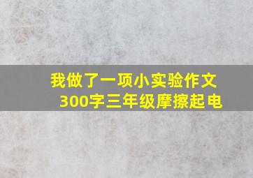 我做了一项小实验作文300字三年级摩擦起电