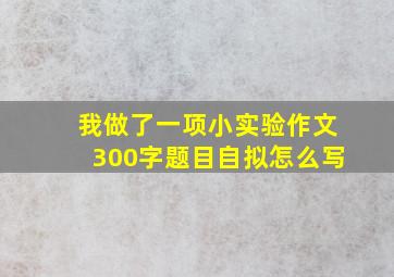 我做了一项小实验作文300字题目自拟怎么写