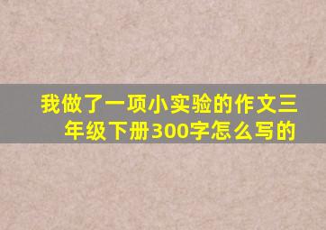 我做了一项小实验的作文三年级下册300字怎么写的