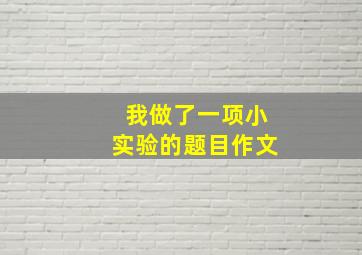 我做了一项小实验的题目作文