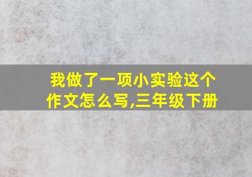 我做了一项小实验这个作文怎么写,三年级下册