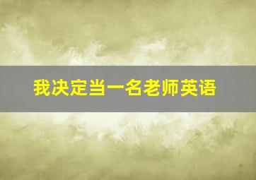 我决定当一名老师英语