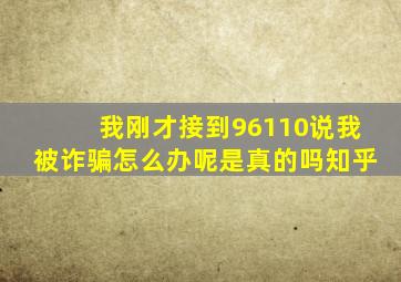 我刚才接到96110说我被诈骗怎么办呢是真的吗知乎