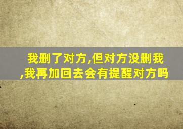 我删了对方,但对方没删我,我再加回去会有提醒对方吗