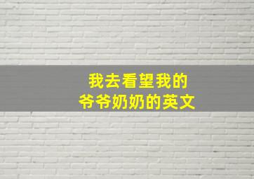 我去看望我的爷爷奶奶的英文