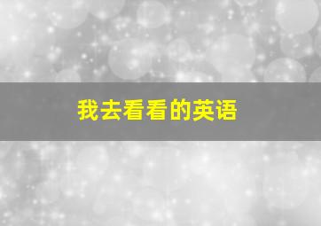 我去看看的英语