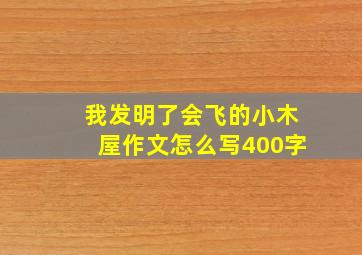 我发明了会飞的小木屋作文怎么写400字