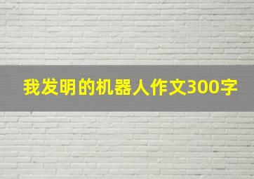 我发明的机器人作文300字