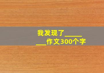 我发现了________作文300个字