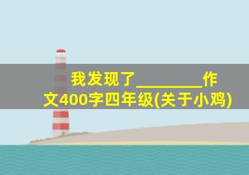 我发现了________作文400字四年级(关于小鸡)