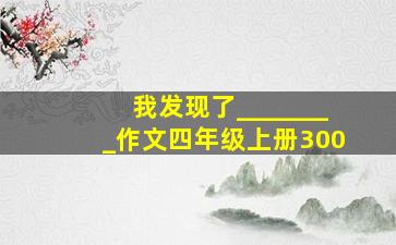 我发现了________作文四年级上册300