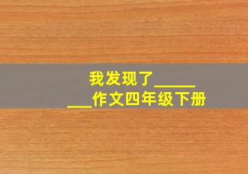 我发现了________作文四年级下册