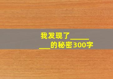 我发现了________的秘密300字