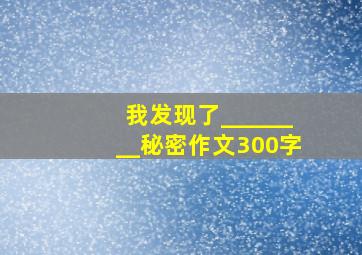 我发现了________秘密作文300字