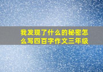 我发现了什么的秘密怎么写四百字作文三年级