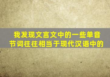 我发现文言文中的一些单音节词往往相当于现代汉语中的