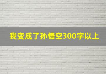 我变成了孙悟空300字以上