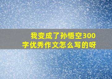 我变成了孙悟空300字优秀作文怎么写的呀