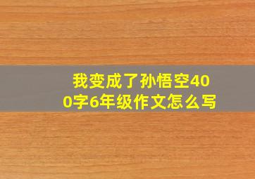 我变成了孙悟空400字6年级作文怎么写