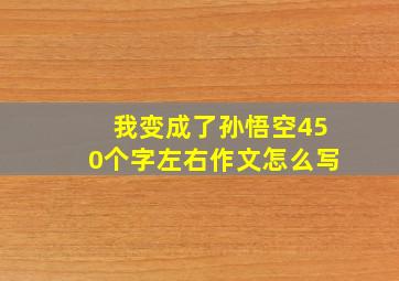 我变成了孙悟空450个字左右作文怎么写