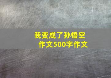 我变成了孙悟空作文500字作文